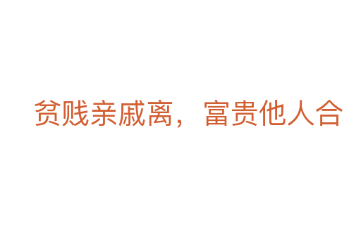 贫贱亲戚离,富贵他人合