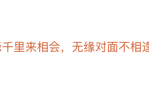 有缘千里来相会,无缘对面不相逢