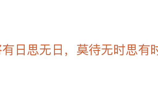 常将有日思无日,莫待无时思有时