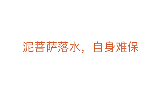泥菩萨落水,自身难保